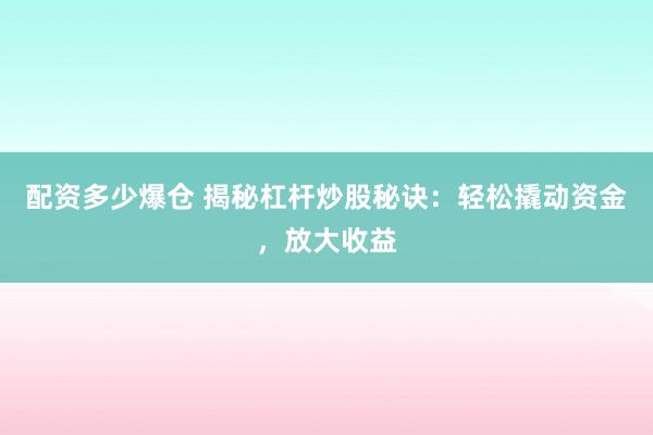 配资多少爆仓 揭秘杠杆炒股秘诀：轻松撬动资金，放大收益