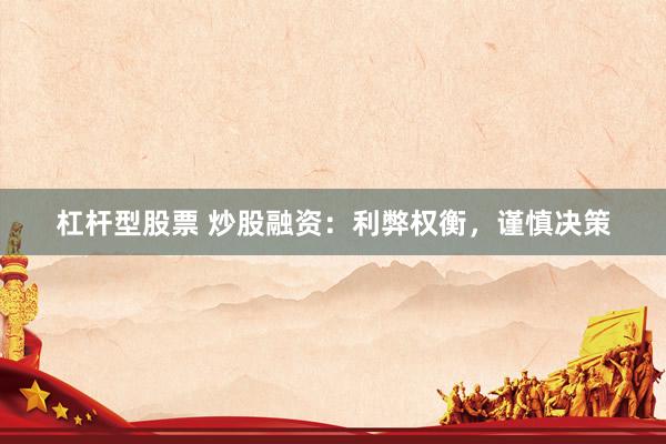 杠杆型股票 炒股融资：利弊权衡，谨慎决策