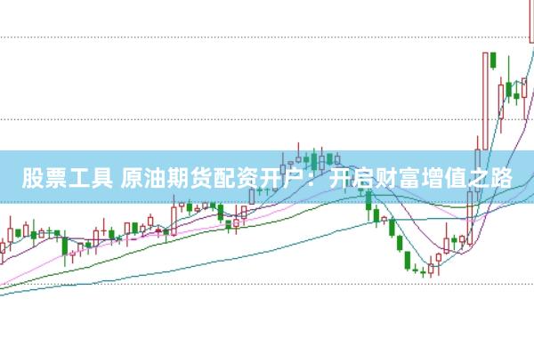 股票工具 原油期货配资开户：开启财富增值之路