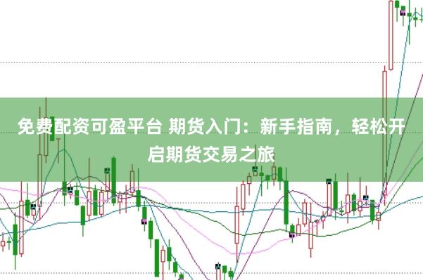 免费配资可盈平台 期货入门：新手指南，轻松开启期货交易之旅