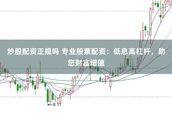 炒股配资正规吗 专业股票配资：低息高杠杆，助您财富增值