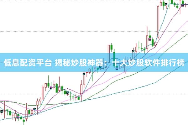 低息配资平台 揭秘炒股神器：十大炒股软件排行榜