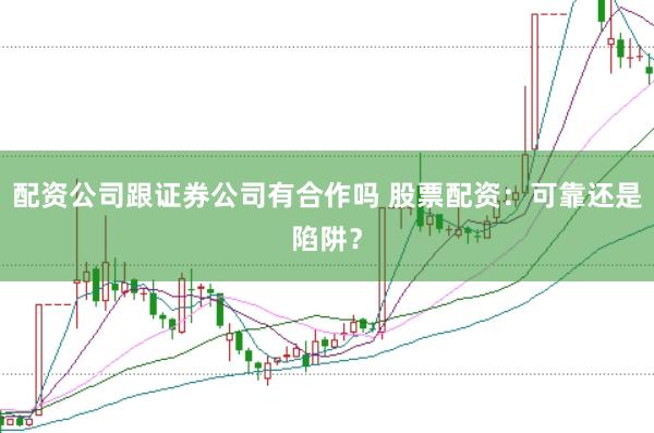 配资公司跟证券公司有合作吗 股票配资：可靠还是陷阱？