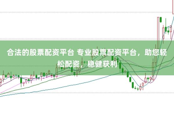合法的股票配资平台 专业股票配资平台，助您轻松配资，稳健获利
