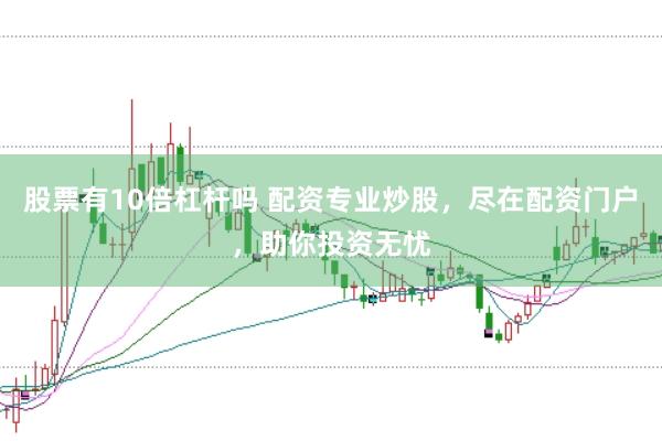 股票有10倍杠杆吗 配资专业炒股，尽在配资门户，助你投资无忧