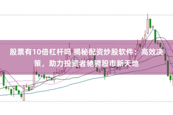 股票有10倍杠杆吗 揭秘配资炒股软件：高效决策，助力投资者驰骋股市新天地