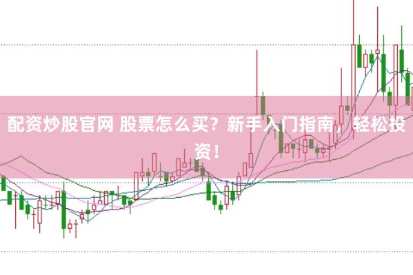 配资炒股官网 股票怎么买？新手入门指南，轻松投资！