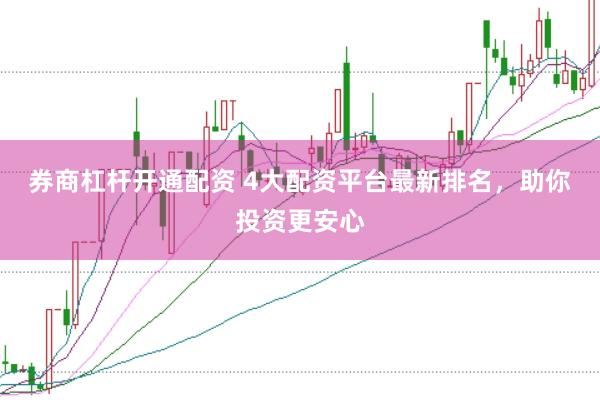 券商杠杆开通配资 4大配资平台最新排名，助你投资更安心