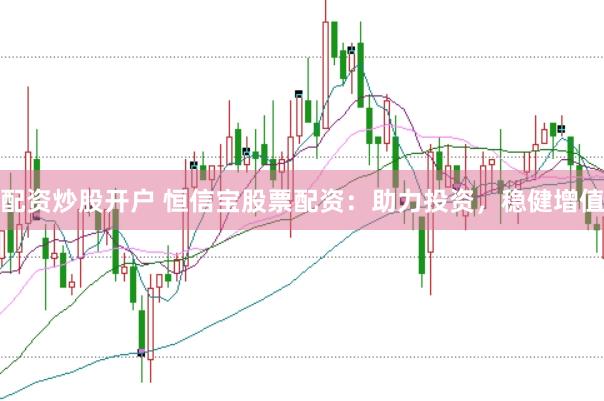配资炒股开户 恒信宝股票配资：助力投资，稳健增值