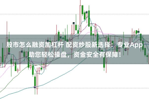 股市怎么融资加杠杆 配资炒股新选择：专业App助您轻松操盘，资金安全有保障！