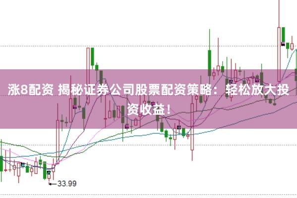 涨8配资 揭秘证券公司股票配资策略：轻松放大投资收益！
