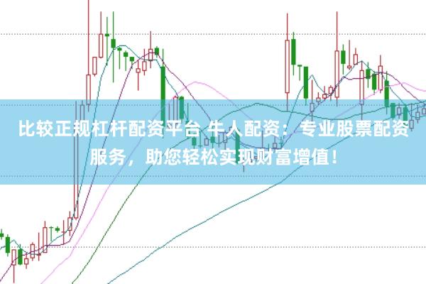 比较正规杠杆配资平台 牛人配资：专业股票配资服务，助您轻松实现财富增值！