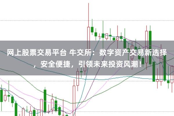 网上股票交易平台 牛交所：数字资产交易新选择，安全便捷，引领未来投资风潮！