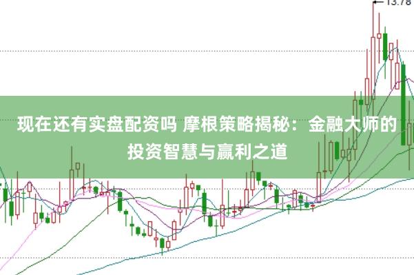 现在还有实盘配资吗 摩根策略揭秘：金融大师的投资智慧与赢利之道