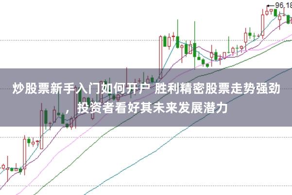 炒股票新手入门如何开户 胜利精密股票走势强劲，投资者看好其未来发展潜力
