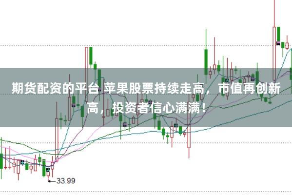 期货配资的平台 苹果股票持续走高，市值再创新高，投资者信心满满！