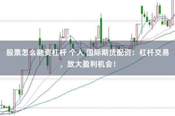 股票怎么融资杠杆 个人 国际期货配资：杠杆交易，放大盈利机会！