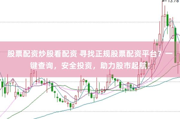 股票配资炒股看配资 寻找正规股票配资平台？一键查询，安全投资，助力股市起航！