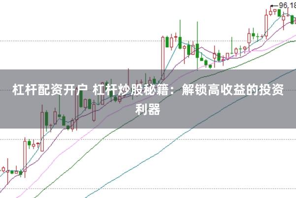 杠杆配资开户 杠杆炒股秘籍：解锁高收益的投资利器