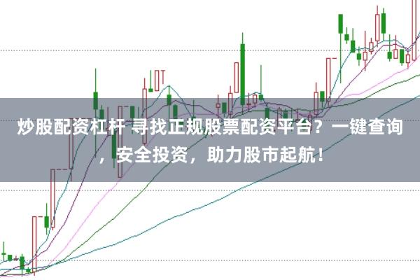 炒股配资杠杆 寻找正规股票配资平台？一键查询，安全投资，助力股市起航！