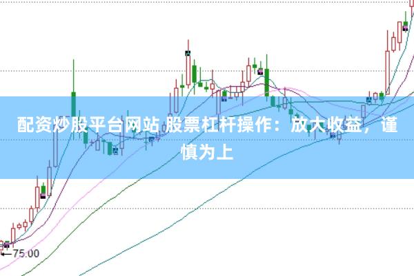 配资炒股平台网站 股票杠杆操作：放大收益，谨慎为上