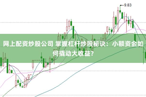 网上配资炒股公司 掌握杠杆炒股秘诀：小额资金如何撬动大收益？