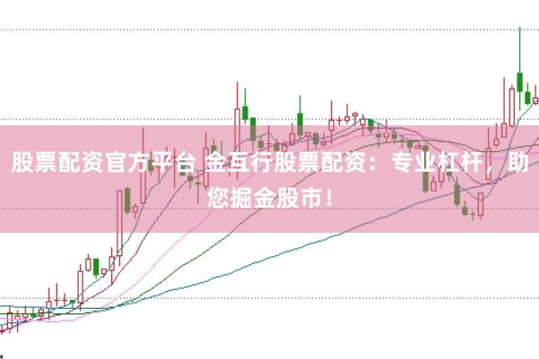 股票配资官方平台 金互行股票配资：专业杠杆，助您掘金股市！
