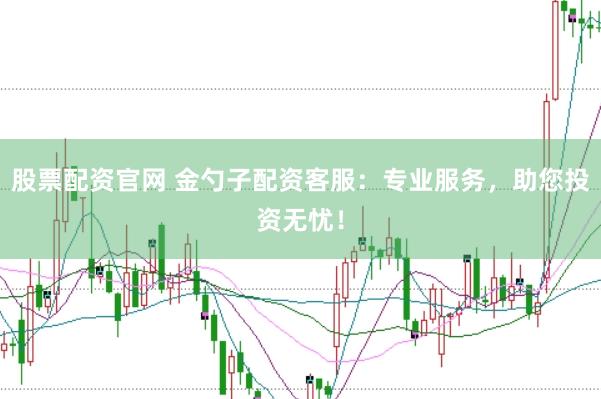 股票配资官网 金勺子配资客服：专业服务，助您投资无忧！