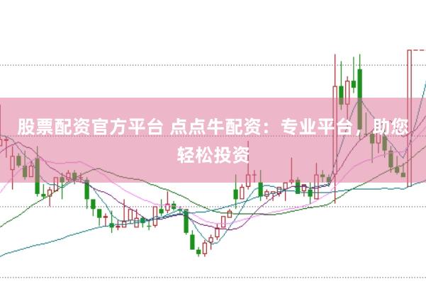 股票配资官方平台 点点牛配资：专业平台，助您轻松投资