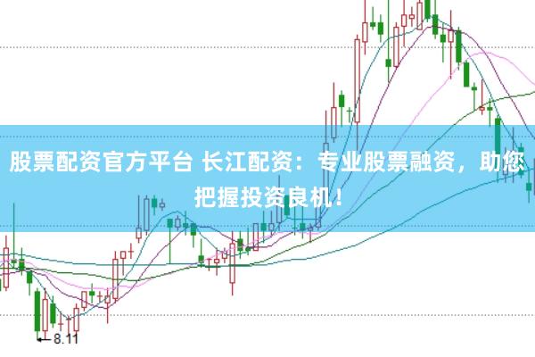 股票配资官方平台 长江配资：专业股票融资，助您把握投资良机！