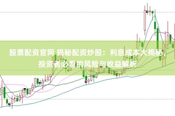 股票配资官网 揭秘配资炒股：利息成本大揭秘，投资者必看的风险与收益解析