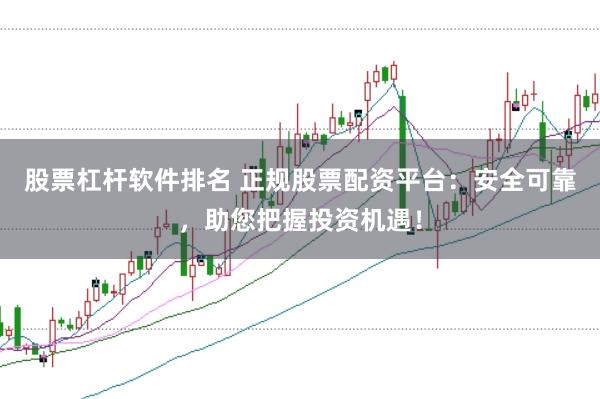 股票杠杆软件排名 正规股票配资平台：安全可靠，助您把握投资机遇！