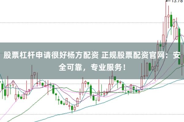 股票杠杆申请很好杨方配资 正规股票配资官网：安全可靠，专业服务！