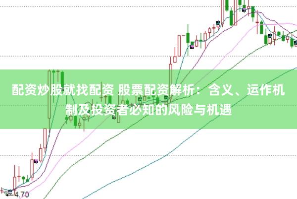 配资炒股就找配资 股票配资解析：含义、运作机制及投资者必知的风险与机遇