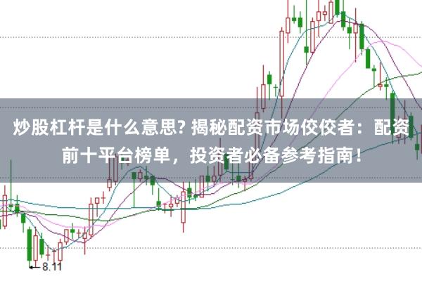 炒股杠杆是什么意思? 揭秘配资市场佼佼者：配资前十平台榜单，投资者必备参考指南！