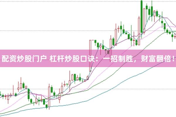 配资炒股门户 杠杆炒股口诀：一招制胜，财富翻倍！
