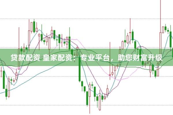 贷款配资 皇家配资：专业平台，助您财富升级