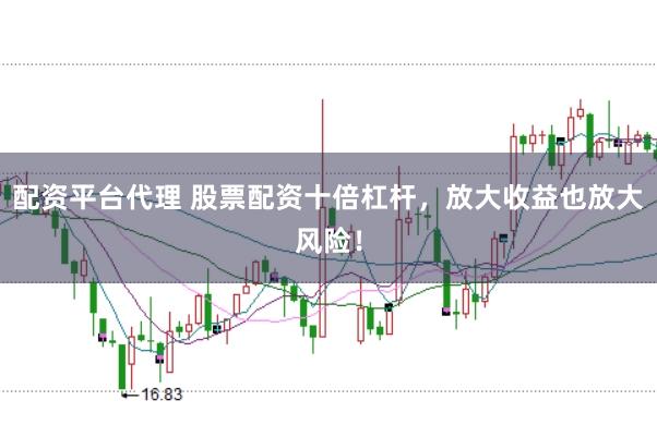 配资平台代理 股票配资十倍杠杆，放大收益也放大风险！