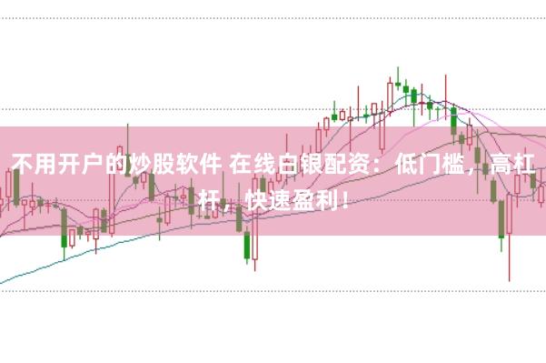不用开户的炒股软件 在线白银配资：低门槛，高杠杆，快速盈利！