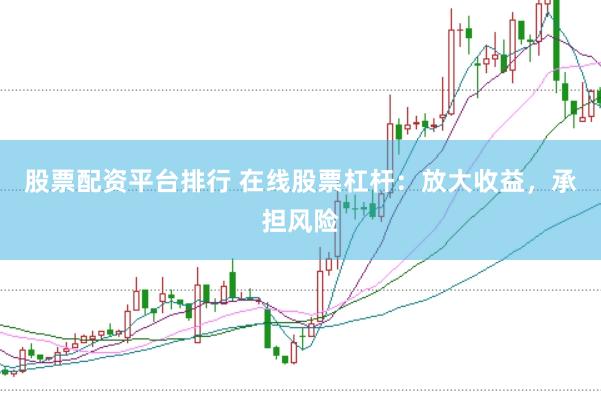 股票配资平台排行 在线股票杠杆：放大收益，承担风险