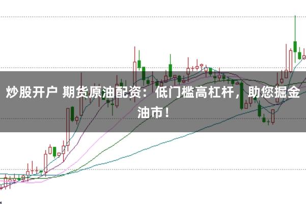 炒股开户 期货原油配资：低门槛高杠杆，助您掘金油市！