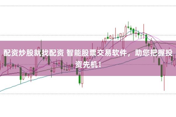 配资炒股就找配资 智能股票交易软件，助您把握投资先机！