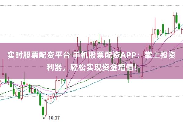 实时股票配资平台 手机股票配资APP：掌上投资利器，轻松实现资金增值！
