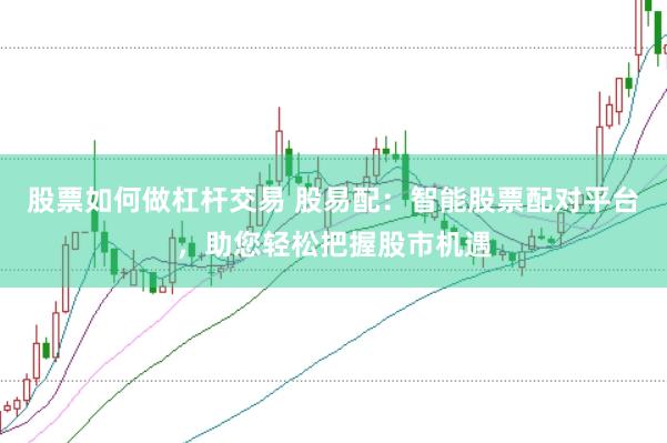 股票如何做杠杆交易 股易配：智能股票配对平台，助您轻松把握股市机遇
