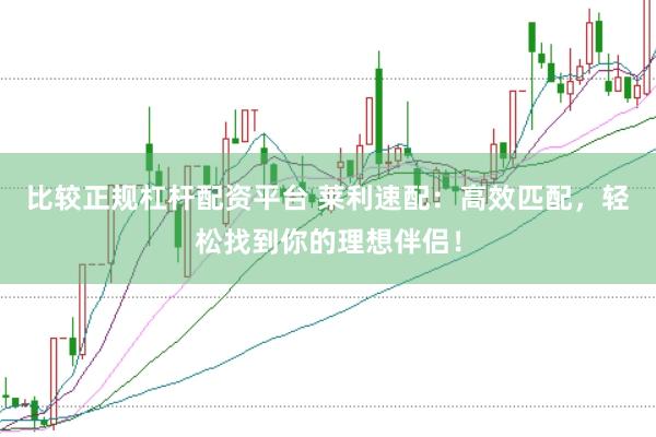 比较正规杠杆配资平台 莱利速配：高效匹配，轻松找到你的理想伴侣！