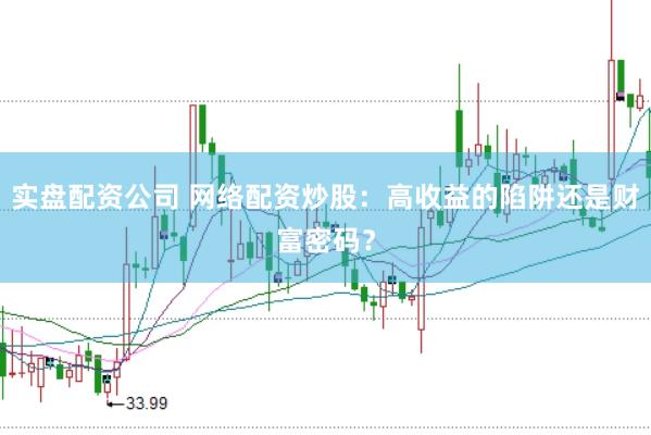 实盘配资公司 网络配资炒股：高收益的陷阱还是财富密码？