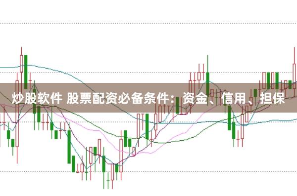 炒股软件 股票配资必备条件：资金、信用、担保