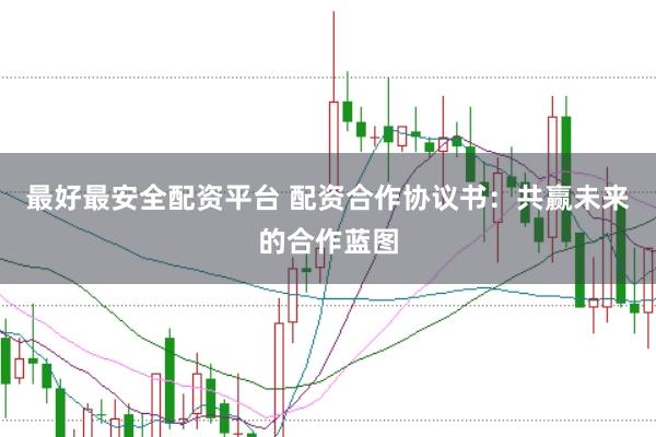 最好最安全配资平台 配资合作协议书：共赢未来的合作蓝图