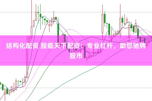 结构化配资 股临天下配资：专业杠杆，助您驰骋股市