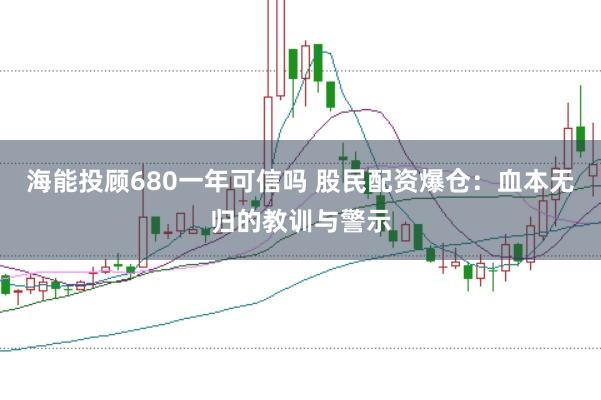 海能投顾680一年可信吗 股民配资爆仓：血本无归的教训与警示
